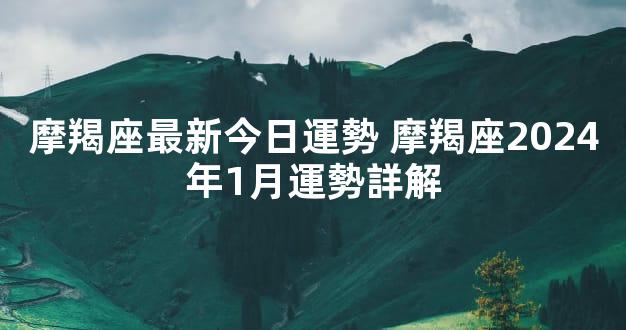 摩羯座最新今日運勢 摩羯座2024年1月運勢詳解